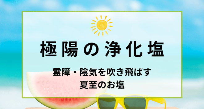極陽の浄化塩 - 夏至の陽気で陰気を変換